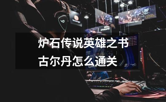 炉石传说英雄之书古尔丹怎么通关-第1张-游戏信息-龙启网