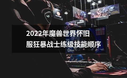 2022年魔兽世界怀旧服狂暴战士练级技能顺序-第1张-游戏信息-龙启网