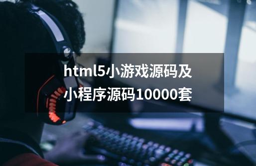 html5小游戏源码及小程序源码10000套-第1张-游戏信息-龙启网
