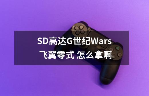 SD高达G世纪Wars 飞翼零式 怎么拿啊-第1张-游戏信息-龙启网
