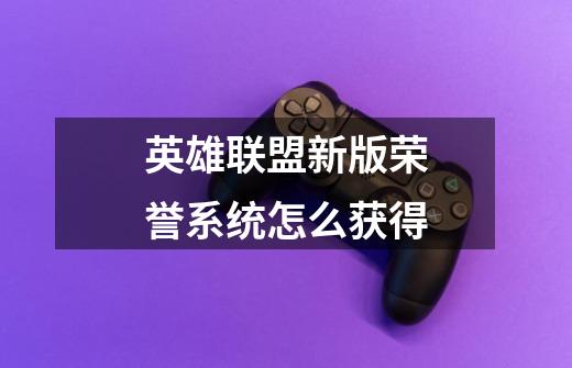 英雄联盟新版荣誉系统怎么获得-第1张-游戏信息-龙启网