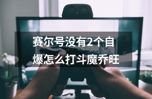 赛尔号没有2个自爆怎么打斗魔乔旺-第1张-游戏信息-龙启网