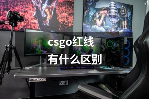 csgo红线有什么区别-第1张-游戏信息-龙启网