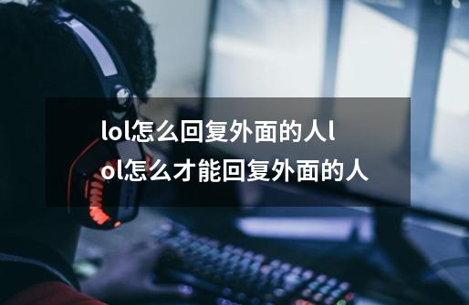 lol怎么回复外面的人lol怎么才能回复外面的人-第1张-游戏信息-龙启网