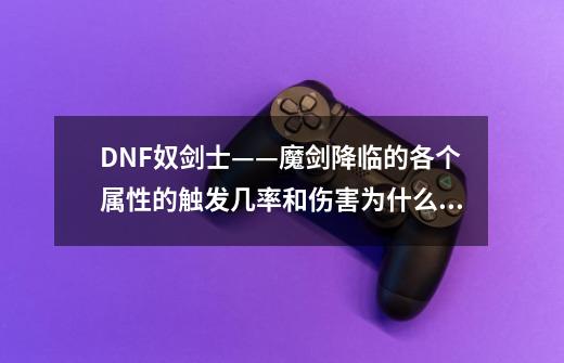 DNF奴剑士——魔剑降临的各个属性的触发几率和伤害为什么不一样-第1张-游戏信息-龙启网