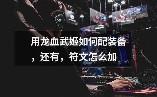 用龙血武姬如何配装备,还有,符文怎么加-第1张-游戏信息-龙启网