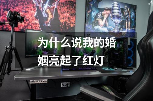为什么说我的婚姻亮起了红灯-第1张-游戏信息-龙启网