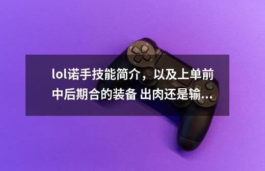 lol诺手技能简介,以及上单前中后期合的装备 出肉还是输出-第1张-游戏信息-龙启网