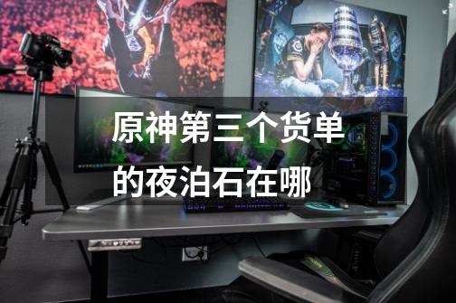 原神第三个货单的夜泊石在哪-第1张-游戏信息-龙启网