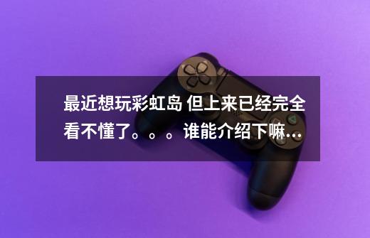 最近想玩彩虹岛 但上来已经完全看不懂了。。。谁能介绍下嘛 我想玩法师。。最好能说稀有和具体练级方式-第1张-游戏信息-龙启网