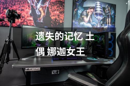 遗失的记忆 土偶 娜迦女王-第1张-游戏信息-龙启网