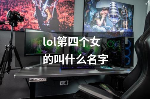 lol第四个女的叫什么名字-第1张-游戏信息-龙启网
