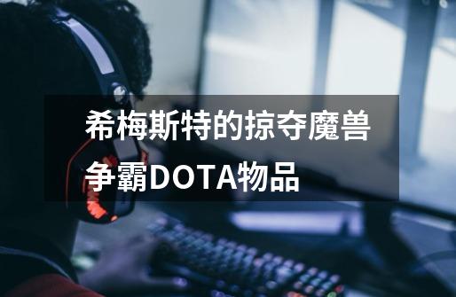 希梅斯特的掠夺魔兽争霸DOTA物品-第1张-游戏信息-龙启网