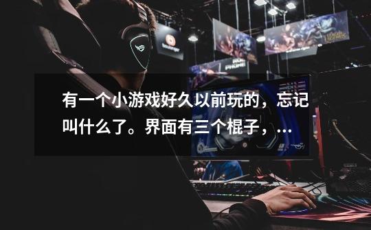 有一个小游戏好久以前玩的,忘记叫什么了。界面有三个棍子,然后一摞横条有大有小,要把横条移到另一个棍-第1张-游戏信息-龙启网