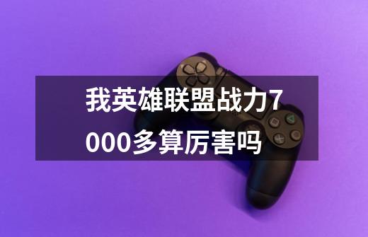我英雄联盟战力7000多算厉害吗-第1张-游戏信息-龙启网