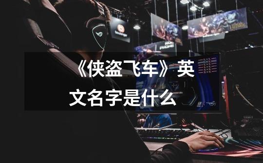 《侠盗飞车》英文名字是什么-第1张-游戏信息-龙启网
