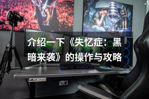 介绍一下《失忆症:黑暗来袭》的操作与攻略-第1张-游戏信息-龙启网