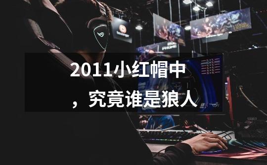 2011小红帽中,究竟谁是狼人-第1张-游戏信息-龙启网