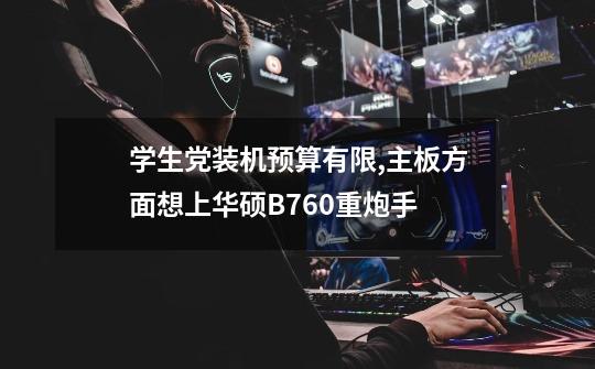 学生党装机预算有限,主板方面想上华硕B760重炮手-第1张-游戏信息-龙启网