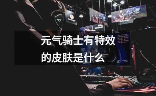 元气骑士有特效的皮肤是什么-第1张-游戏信息-龙启网