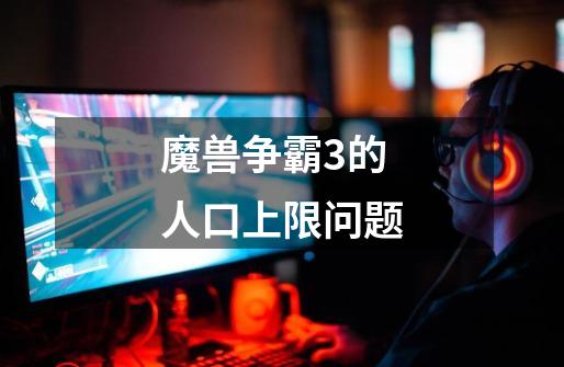 魔兽争霸3的人口上限问题-第1张-游戏信息-龙启网