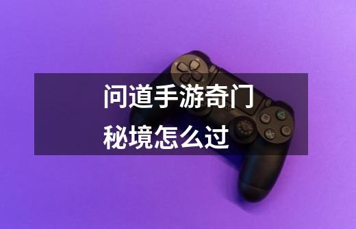 问道手游奇门秘境怎么过-第1张-游戏信息-龙启网