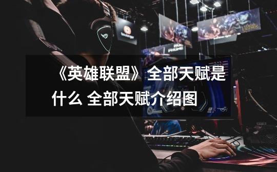 《英雄联盟》全部天赋是什么 全部天赋介绍图-第1张-游戏信息-龙启网