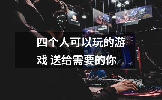 四个人可以玩的游戏 送给需要的你-第1张-游戏信息-龙启网