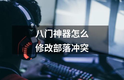 八门神器怎么修改部落冲突-第1张-游戏信息-龙启网