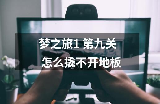 梦之旅1 第九关 怎么撬不开地板-第1张-游戏信息-龙启网