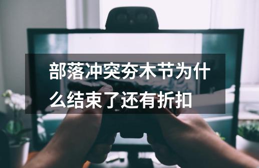 部落冲突夯木节为什么结束了还有折扣-第1张-游戏信息-龙启网