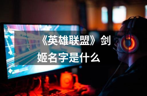 《英雄联盟》剑姬名字是什么-第1张-游戏信息-龙启网