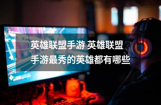 英雄联盟手游 英雄联盟手游最秀的英雄都有哪些-第1张-游戏信息-龙启网