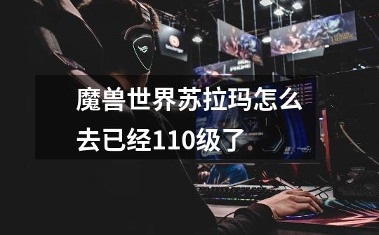 魔兽世界苏拉玛怎么去已经110级了-第1张-游戏信息-龙启网