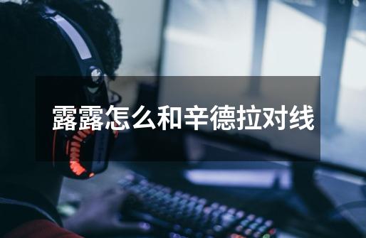 露露怎么和辛德拉对线-第1张-游戏信息-龙启网