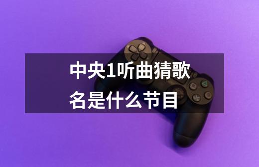 中央1听曲猜歌名是什么节目-第1张-游戏信息-龙启网
