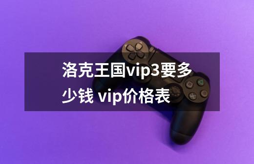 洛克王国vip3要多少钱 vip价格表-第1张-游戏信息-龙启网