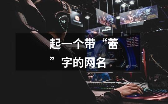 起一个带“蕾”字的网名-第1张-游戏信息-龙启网