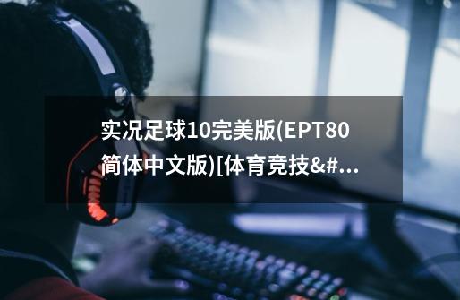 实况足球10完美版(EPT8.0简体中文版)[体育竞技/3.23G][7T]-第1张-游戏信息-龙启网