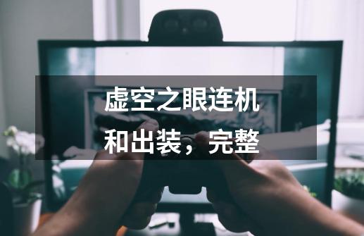 虚空之眼连机和出装,完整-第1张-游戏信息-龙启网