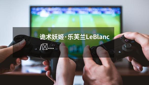 诡术妖姬·乐芙兰LeBlanc/르블랑攻略出装实操教学(附无水印高清图)-第1张-游戏信息-龙启网