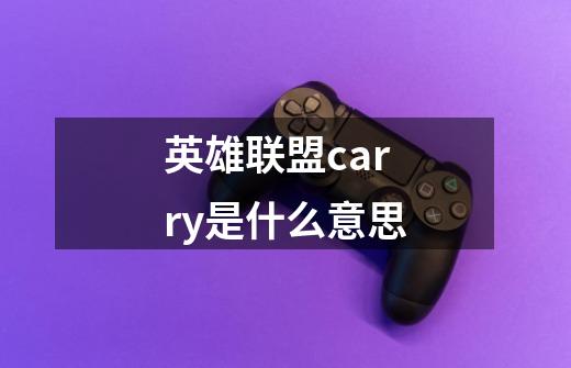 英雄联盟carry是什么意思-第1张-游戏信息-龙启网