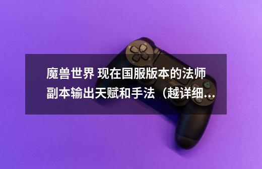 魔兽世界 现在国服版本的法师 副本输出天赋和手法(越详细越好) 好的加分!-第1张-游戏信息-龙启网