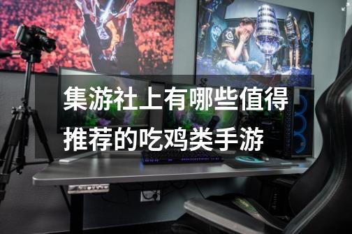 集游社上有哪些值得推荐的吃鸡类手游-第1张-游戏信息-龙启网