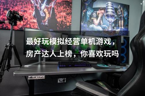 最好玩模拟经营单机游戏,房产达人上榜,你喜欢玩吗-第1张-游戏信息-龙启网
