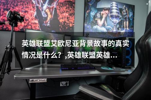 英雄联盟艾欧尼亚背景故事的真实情况是什么?,英雄联盟英雄原型来源-第1张-游戏信息-龙启网