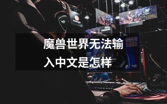 魔兽世界无法输入中文是怎样-第1张-游戏信息-龙启网