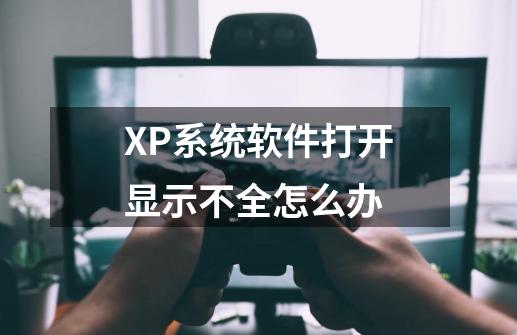 XP系统软件打开显示不全怎么办-第1张-游戏信息-龙启网