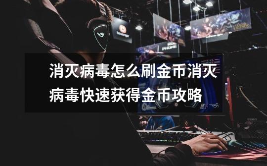 消灭病毒怎么刷金币消灭病毒快速获得金币攻略-第1张-游戏信息-龙启网