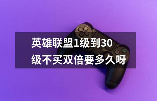 英雄联盟1级到30级不买双倍要多久呀.-第1张-游戏信息-龙启网